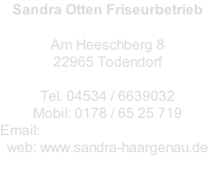 Sandra Otten Friseurbetrieb  Am Heeschberg 8 22965 Todendorf  Tel. 04534 / 6639032 Mobil: 0178 / 65 25 719 Email: info@sandra-haargenau.de web: www.sandra-haargenau.de